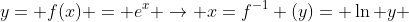 y= f(x) = e^{x} \rightarrow x=f^{-1} (y)= \ln y 