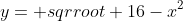 y= sqrroot 16-x^2
