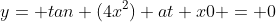 y= tan (4x^2) at x0 = 0