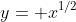 y= x^{1/2}