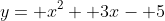 y= x^2+ 3x- 5