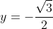 y=-\frac{\sqrt{3}}{2}