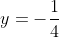 y=-\frac{1}{4}
