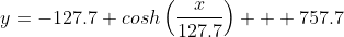 y=-127.7 cosh\left(\frac{x}{127.7}\right) + 757.7