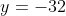 y=-32