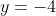 y=-4