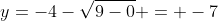y=-4-\sqrt{9-0} = -7