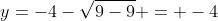 y=-4-\sqrt{9-9} = -4