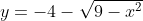 y=-4-\sqrt{9-x^2}