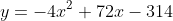 y=-4x^2+72x-314