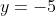 y=-5