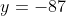 y=-87