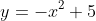 y=-x^2+5