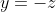 y=-z