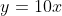 y=10x