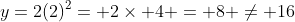 y=2(2)^2= 2\times 4 = 8 \neq 16