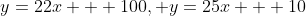 y=22x + 100, y=25x + 10