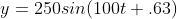 y=250sin(100t+.63)