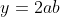 y=2ab