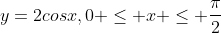 y=2cosx,0 \leq x \leq \frac{\pi}{2}