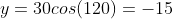 y=30cos(120)=-15