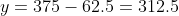 y=375-62.5=312.5