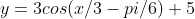 y=3cos(x/3-pi/6)+5