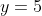 y=5