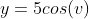 y=5cos(v)
