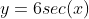 y=6sec(x)