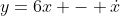 y=6x - \dot{x}