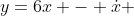 y=6x - \dot{x} 