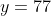 y=77