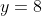 y=8