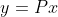 y=Px