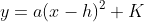 y=a(x-h)^2+K