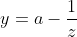 y=a-\frac{1}{z}