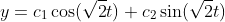 y=c_1\cos(\sqrt{2}t)+c_2\sin(\sqrt{2}t)