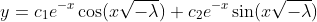 y=c_1e^{-x}\cos(x\sqrt{-\lambda})+c_2e^{-x}\sin(x\sqrt{-\lambda})