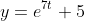 y=e^{7t}+5