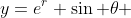 y=e^r \sin \theta 