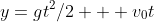 y=gt^2/2 + v_0t