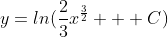 y=ln(\frac{2}{3}x^\frac{3}{2} + C)
