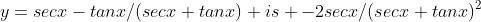 y=secx-tanx/(secx+tanx) is -2secx/(secx+tanx)^2