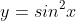y=sin^2x
