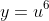 y=u^6