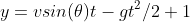 y=vsin(\theta)t-gt^2/2+1