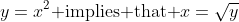 y=x^2\mbox{ implies that }x=\sqrt{y}
