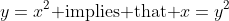 y=x^2\mbox{ implies that }x=y^2