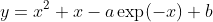 y=x^2+x-a\exp(-x)+b